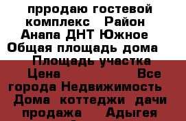 прродаю гостевой комплекс › Район ­ Анапа ДНТ Южное › Общая площадь дома ­ 800 › Площадь участка ­ 6 › Цена ­ 45 000 000 - Все города Недвижимость » Дома, коттеджи, дачи продажа   . Адыгея респ.,Адыгейск г.